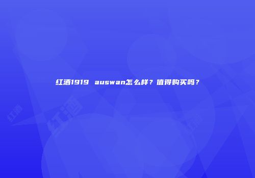 红酒1919 auswan怎么样？值得购买吗？