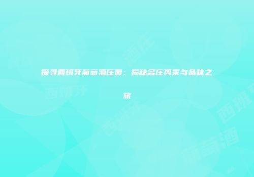 探寻西班牙葡萄酒庄园：揭秘名庄风采与品味之旅