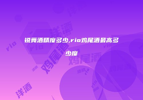 锐舞酒精度多少,rio鸡尾酒最高多少度