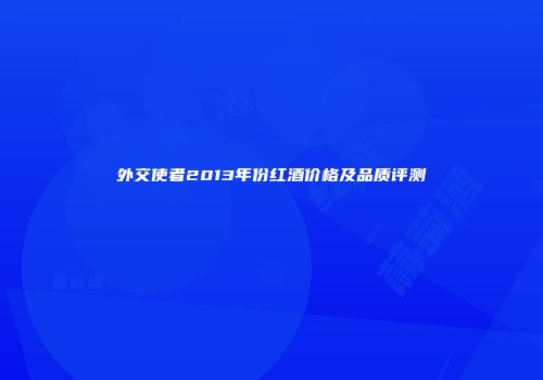 外交使者2013年份红酒价格及品质评测