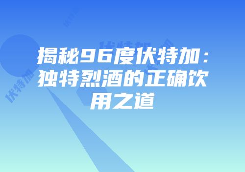揭秘96度伏特加：独特烈酒的正确饮用之道