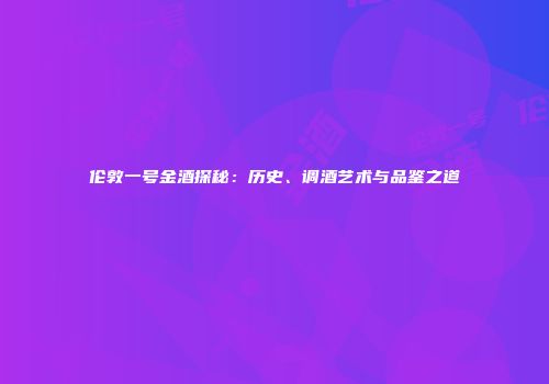 伦敦一号金酒探秘：历史、调酒艺术与品鉴之道