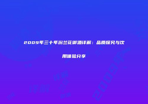 2009年三十年汾兰花御酒详解：品质探究与饮用体验分享