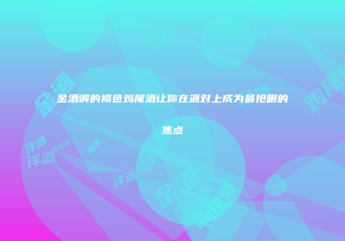 金酒调的褐色鸡尾酒让你在派对上成为最抢眼的焦点