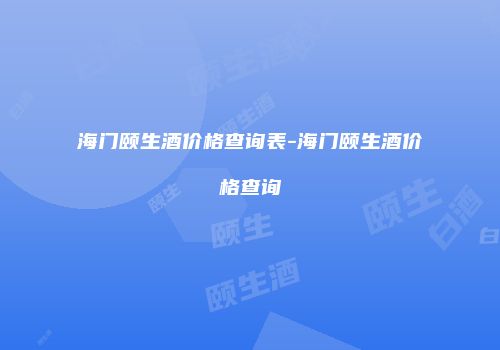海门颐生酒价格查询表-海门颐生酒价格查询