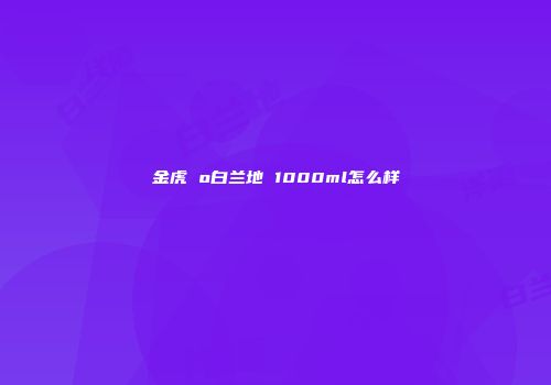 金虎 o白兰地 1000ml怎么样