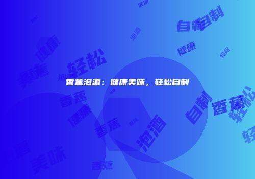 香蕉泡酒：健康美味，轻松自制