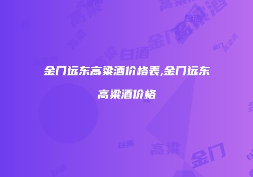 金门远东高粱酒价格表,金门远东高粱酒价格