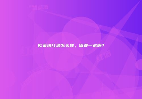 欧莱法红酒怎么样，值得一试吗？