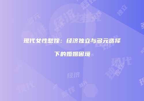 现代女性愁嫁：经济独立与多元选择下的婚姻困境
