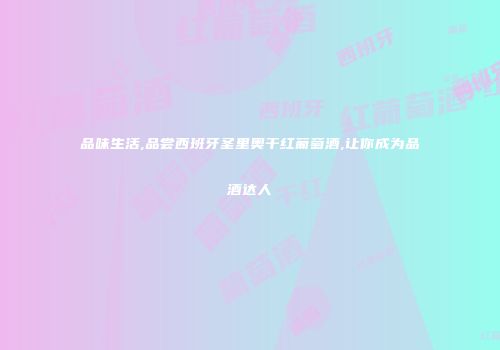 品味生活,品尝西班牙圣里奥干红葡萄酒,让你成为品酒达人