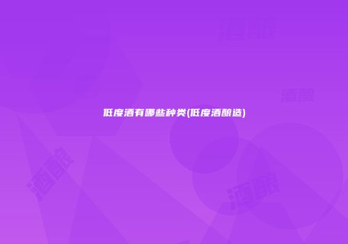 低度酒有哪些种类(低度酒酿造)