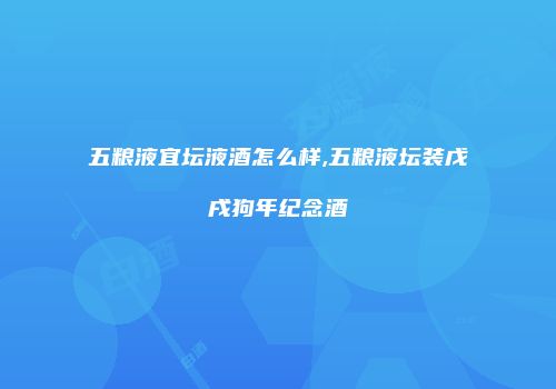 五粮液宜坛液酒怎么样,五粮液坛装戊戌狗年纪念酒