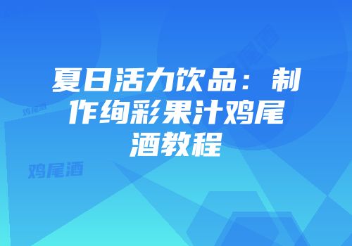 夏日活力饮品：制作绚彩果汁鸡尾酒教程