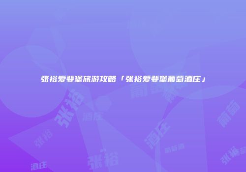 张裕爱斐堡旅游攻略「张裕爱斐堡葡萄酒庄」