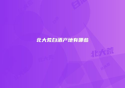 北大荒白酒产地有哪些