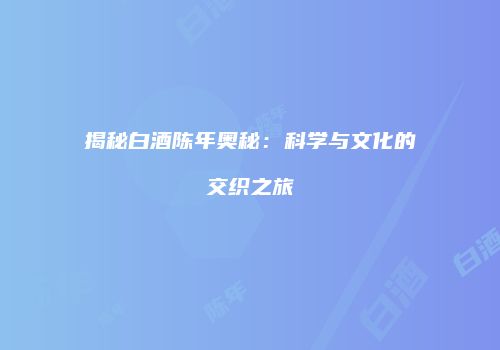 揭秘白酒陈年奥秘：科学与文化的交织之旅