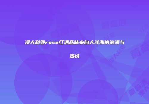澳大利亚rose红酒品味来自大洋洲的浪漫与热情