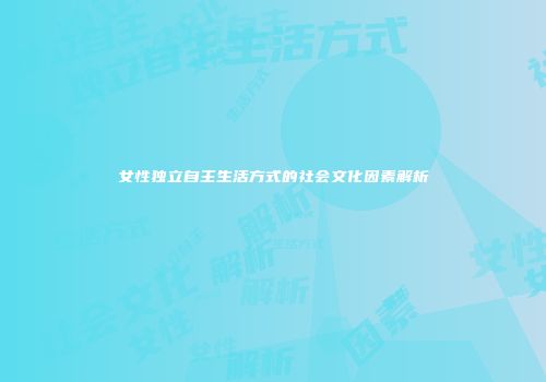 女性独立自主生活方式的社会文化因素解析