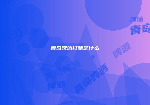青岛啤酒红箱是什么