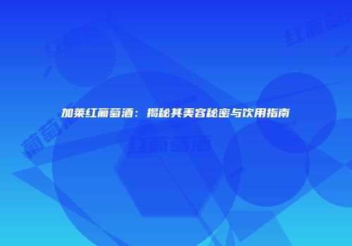 加莱红葡萄酒：揭秘其美容秘密与饮用指南