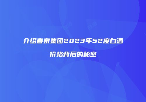 介绍春泉集团2023年52度白酒价格背后的秘密