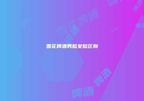 雪花啤酒男脸女脸区别