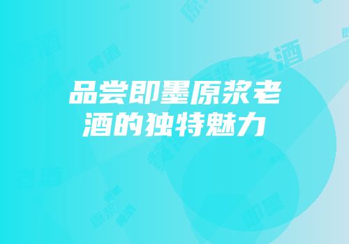 品尝即墨原浆老酒的独特魅力
