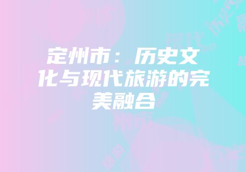 定州市：历史文化与现代旅游的完美融合