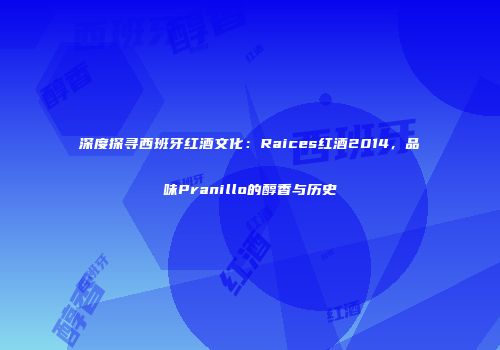 深度探寻西班牙红酒文化：Raices红酒2014，品味Pranillo的醇香与历史