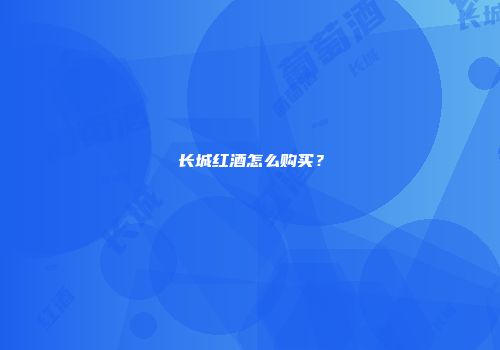 长城红酒怎么购买？
