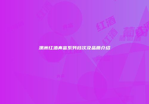 澳洲红酒奔富系列档次及品质介绍