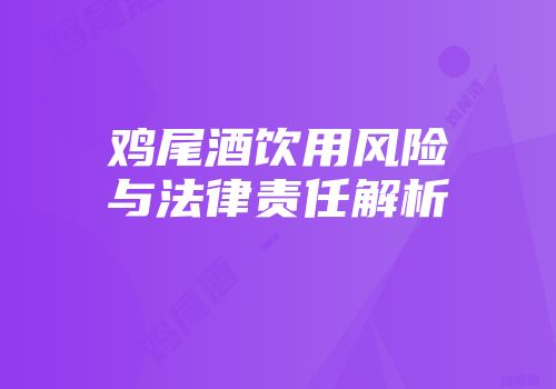 鸡尾酒饮用风险与法律责任解析