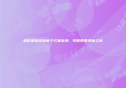 品尝莫维多珍藏干红葡萄酒，领略醇香美味之旅