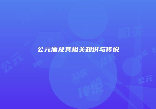 公元酒及其相关知识与传说
