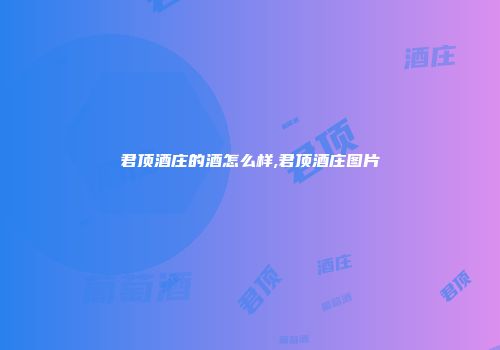 君顶酒庄的酒怎么样,君顶酒庄图片