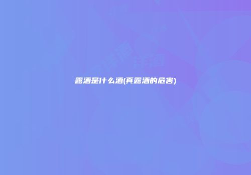 露酒是什么酒(真露酒的危害)