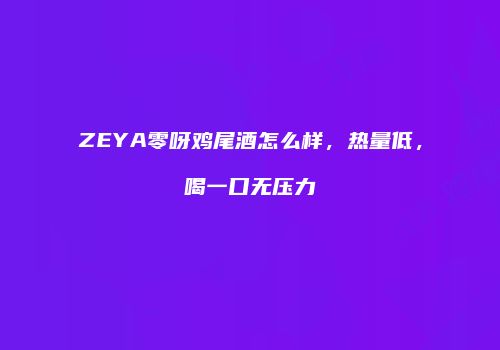 ZEYA零呀鸡尾酒怎么样，热量低，喝一口无压力