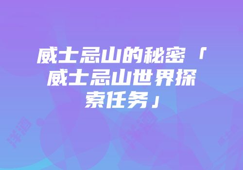威士忌山的秘密「威士忌山世界探索任务」