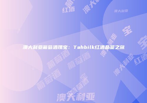 澳大利亚葡萄酒瑰宝：Tahbilk红酒品鉴之旅