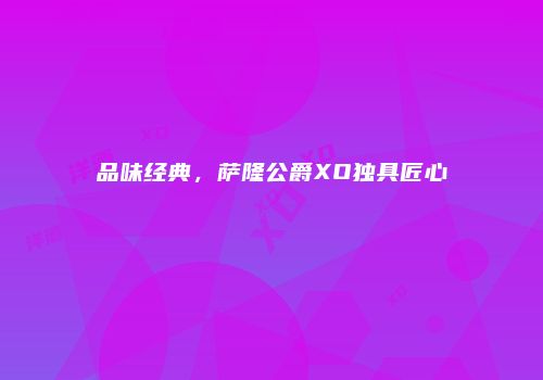 品味经典，萨隆公爵XO独具匠心