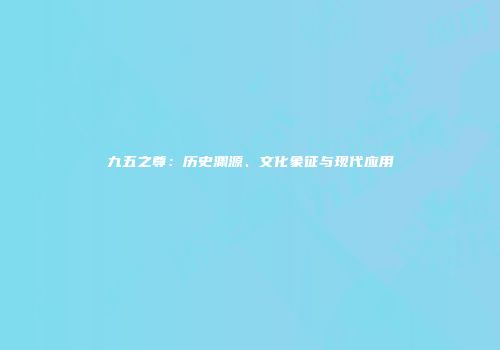 九五之尊：历史渊源、文化象征与现代应用