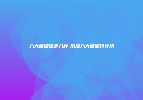 八大名酒是哪八种-历届八大名酒排行榜