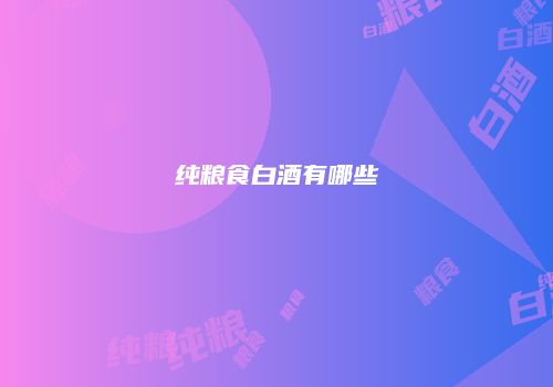 纯粮食白酒有哪些