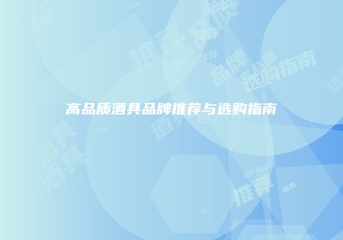 高品质酒具品牌推荐与选购指南