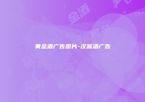 黄金酒广告图片-汉酱酒广告