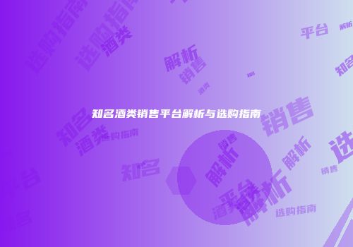 知名酒类销售平台解析与选购指南