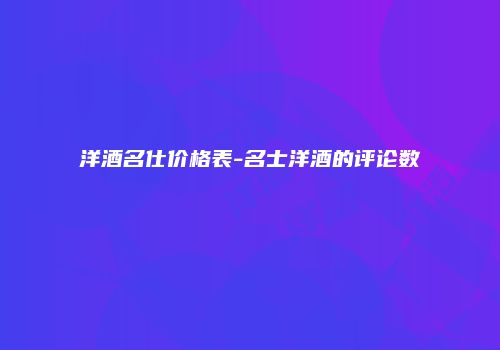 洋酒名仕价格表-名士洋酒的评论数
