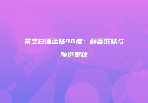 景芝白酒蓝钻46度：醇香滋味与酿造奥秘