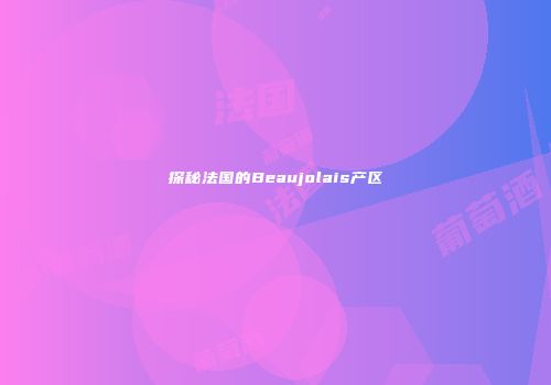 探秘法国的Beaujolais产区